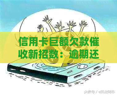 信用卡巨额欠款新招数：逾期还款应对策略与技巧解析