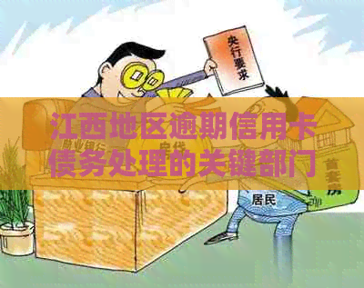 江西地区逾期信用卡债务处理的关键部门和主要机构