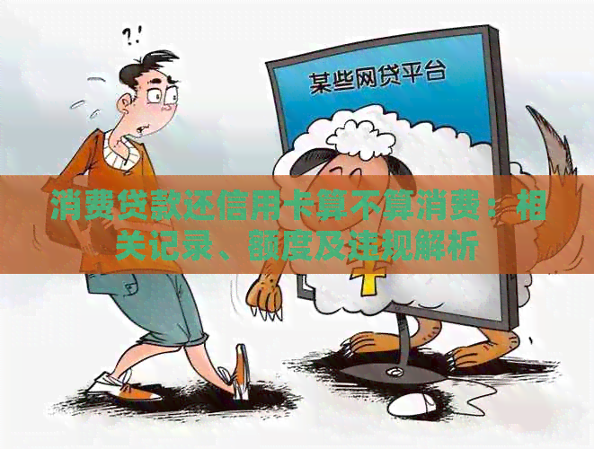 消费贷款还信用卡算不算消费：相关记录、额度及违规解析