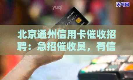 北京通州信用卡招聘：急招员，有信用卡经验者优先！