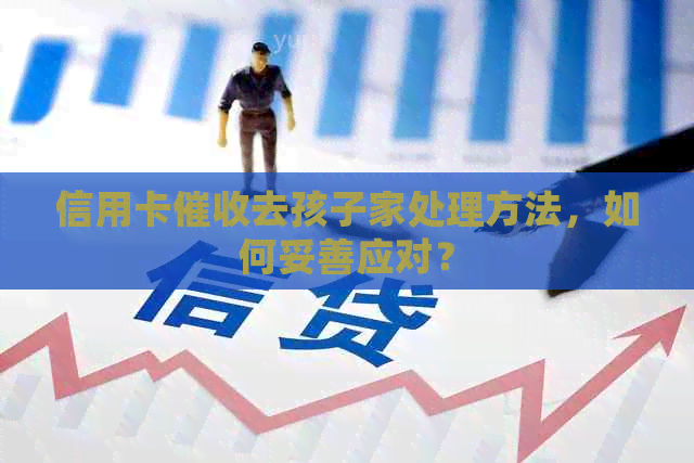 信用卡去孩子家处理方法，如何妥善应对？
