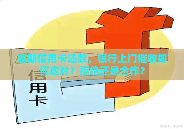 逾期信用卡还款，银行上门如何应对？拒绝还是合作？