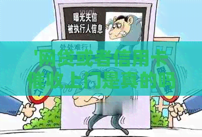 '网贷或者信用卡上门是真的吗：揭秘真实情况'