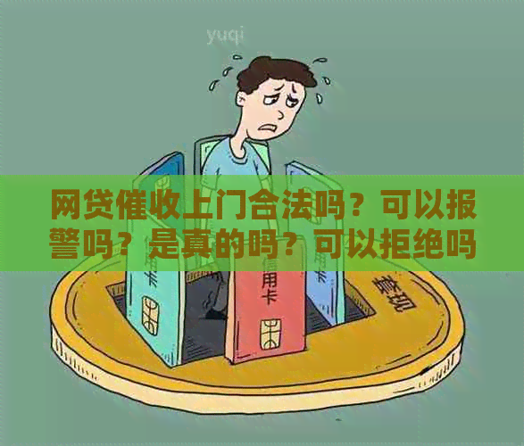 网贷上门合法吗？可以报警吗？是真的吗？可以拒绝吗？我该怎么办？