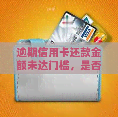 逾期信用卡还款金额未达门槛，是否会上门？