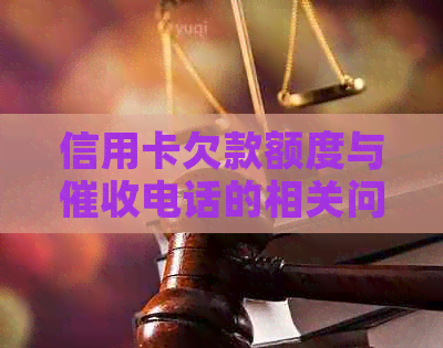 信用卡欠款额度与电话的相关问题解答：欠多少钱会收到电话？