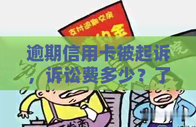 逾期信用卡被起诉，诉讼费多少？了解相关费用及诉讼过程