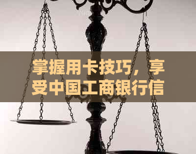 掌握用卡技巧，享受中国工商银行信用卡带来的便捷生活