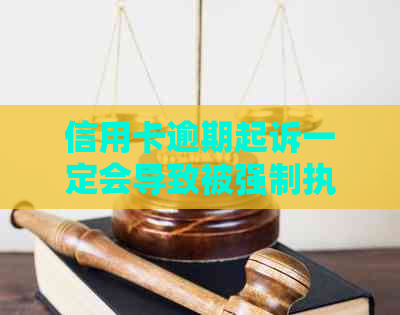 信用卡逾期起诉一定会导致被强制执行吗？银行、法院和执行揭秘真相
