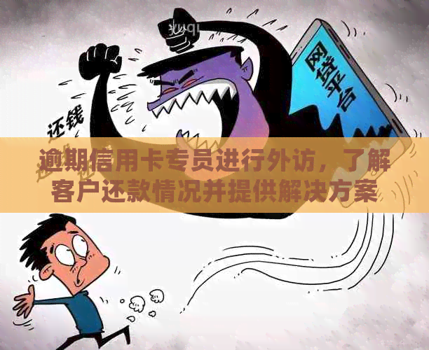逾期信用卡专员进行外访，了解客户还款情况并提供解决方案
