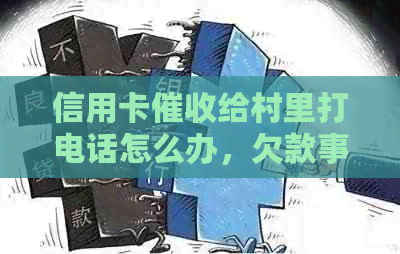 信用卡给村里打电话怎么办，欠款事宜合法通知村委会吗？
