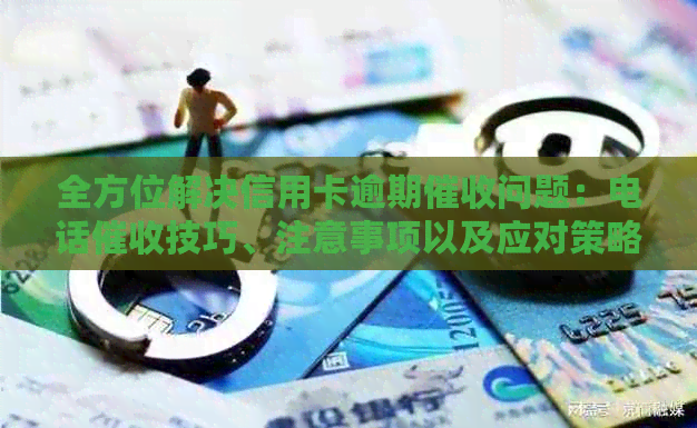 全方位解决信用卡逾期问题：电话技巧、注意事项以及应对策略