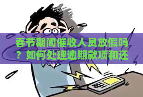 春节期间人员放假吗？如何处理逾期款项和还款计划？