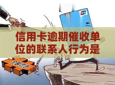 信用卡逾期单位的联系人行为是否合法：探讨打电话、工作和犯法的关系