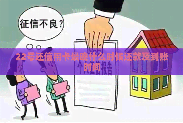 22号还信用卡最晚什么时候还款及到账时间