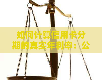 如何计算信用卡分期的真实年利率：公式与详细解析