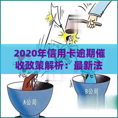 2020年信用卡逾期政策解析：最新法律规定与资讯一览