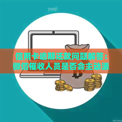 信用卡逾期还款问题解答：微信人员是否会主动添加你？