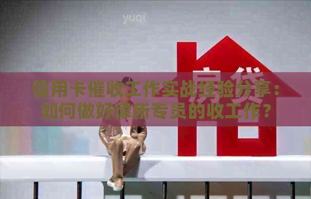 信用卡工作实战经验分享：如何做好律所专员的收工作？