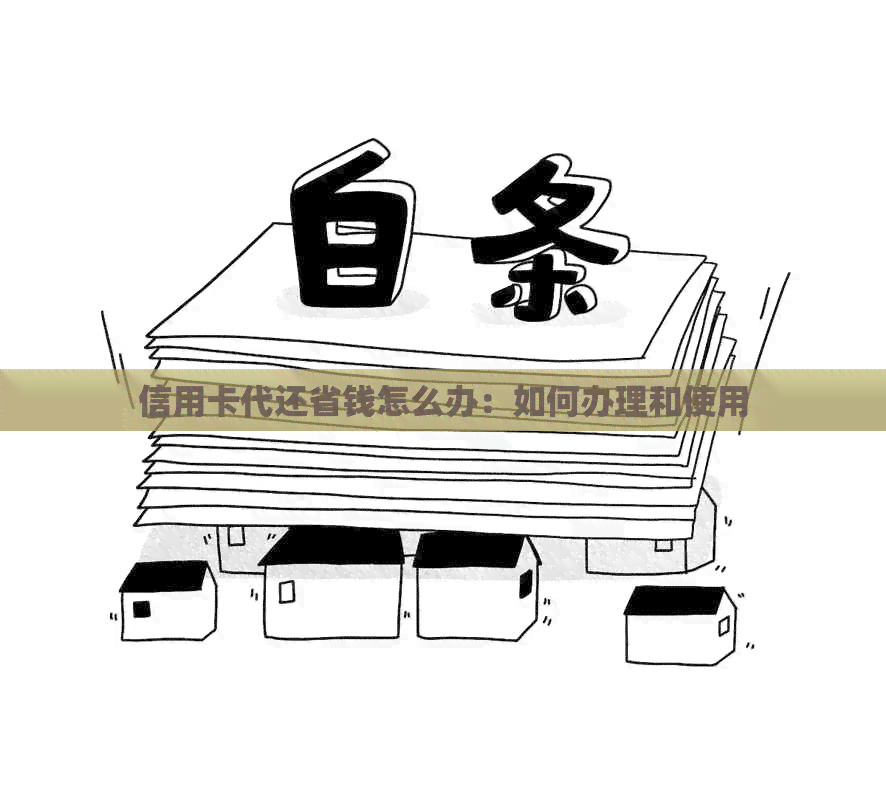 信用卡代还省钱怎么办：如何办理和使用