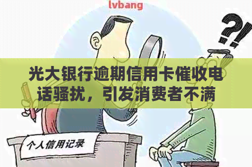 光大银行逾期信用卡电话，引发消费者不满