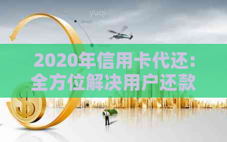 2020年信用卡代还:全方位解决用户还款难题及安全问题