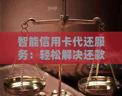 智能信用卡代还服务：轻松解决还款烦恼