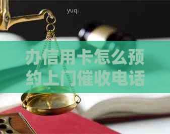 办信用卡怎么预约上门电话： 办信用卡上门服务电话和办理流程