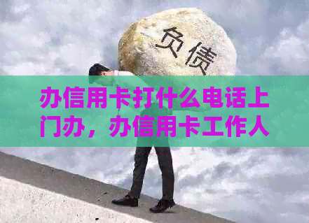 办信用卡打什么电话上门办，办信用卡工作人员上门服务电话