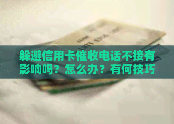 躲避信用卡电话不接有影响吗？怎么办？有何技巧？