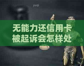无能力还信用卡被起诉会怎样处理？请专家解答