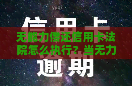 无能力偿还信用卡法院怎么执行？当无力偿还信用卡时怎么办？