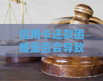信用卡还款困难是否会导致犯罪风险增加？
