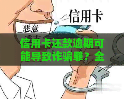 信用卡还款逾期可能导致诈骗罪？全面了解信用卡逾期还款后果及应对方法