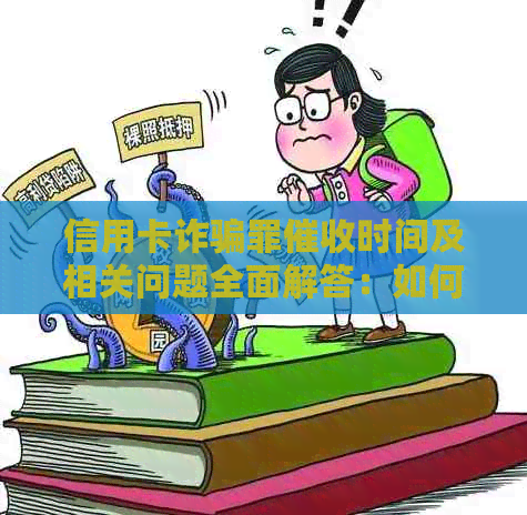信用卡诈骗罪时间及相关问题全面解答：如何避免、应对与解决措