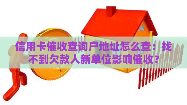 信用卡查询户地址怎么查：找不到欠款人新单位影响？