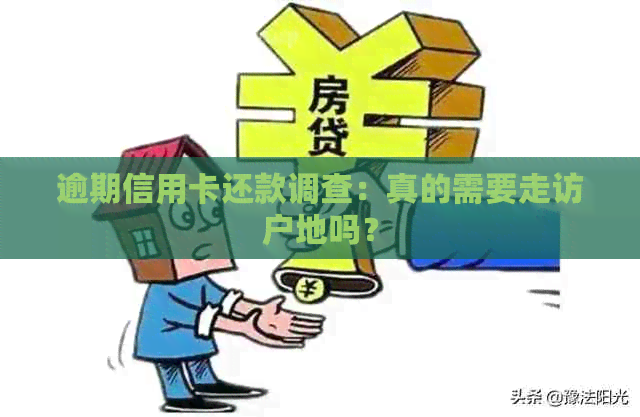 逾期信用卡还款调查：真的需要走访户地吗？