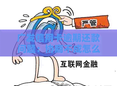广发信用卡逾期还款问题：协商不成怎么办，银行不给分期的解决方法
