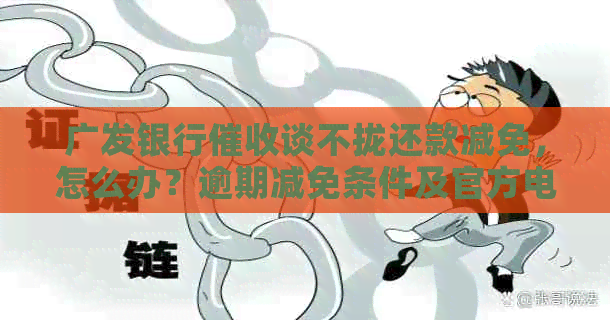广发银行谈不拢还款减免，怎么办？逾期减免条件及官方电话解答