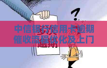 中信银行信用卡逾期流程优化及上门服务详解
