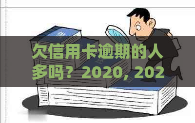 欠信用卡逾期的人多吗？2020, 2021年信用卡逾期人数统计