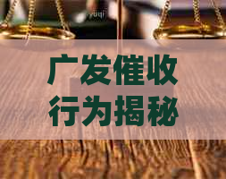 广发行为揭秘：常见套路、应对策略及法律保护措一文解析