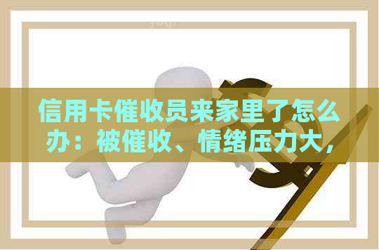 信用卡员来家里了怎么办：被、情绪压力大，如何应对？