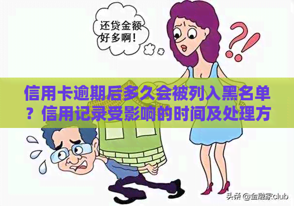 信用卡逾期后多久会被列入黑名单？信用记录受影响的时间及处理方法全解析