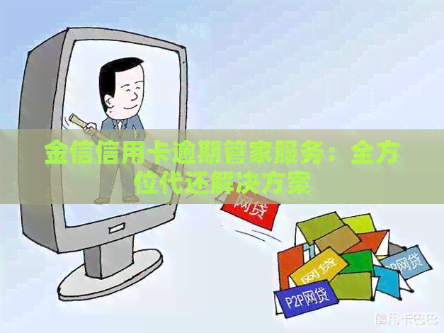 金信信用卡逾期管家服务：全方位代还解决方案