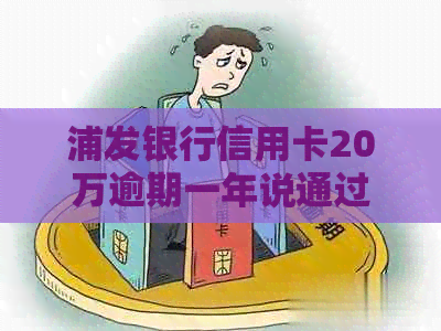 浦发银行信用卡20万逾期一年说通过法律程序追讨-浦发信用卡20万逾期六个月