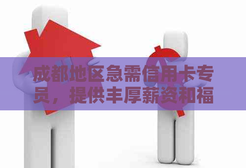 成都地区急需信用卡专员，提供丰厚薪资和福利的公司招聘信息