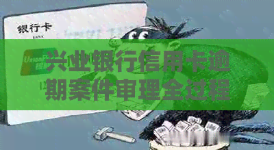 兴业银行信用卡逾期案件审理全过程及注意事项，如何避免逾期影响信用报告？