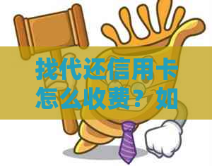找代还信用卡怎么收费？如何通过代还信用卡赚钱？