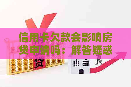 信用卡欠款会影响房贷申请吗：解答疑惑与应对策略